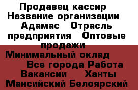 Продавец-кассир › Название организации ­ Адамас › Отрасль предприятия ­ Оптовые продажи › Минимальный оклад ­ 37 000 - Все города Работа » Вакансии   . Ханты-Мансийский,Белоярский г.